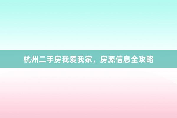 杭州二手房我爱我家，房源信息全攻略